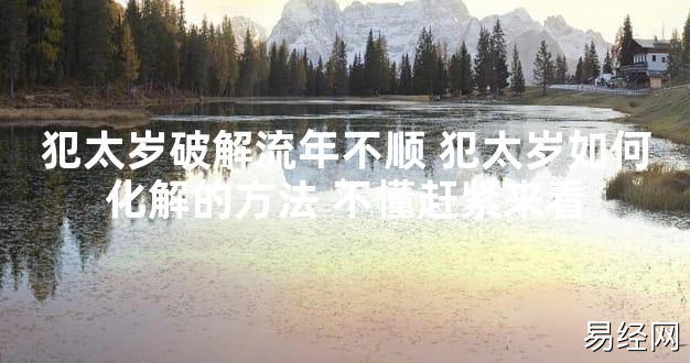 【太岁】犯太岁破解流年不顺 犯太岁如何化解的方法 不懂赶紧来看最新